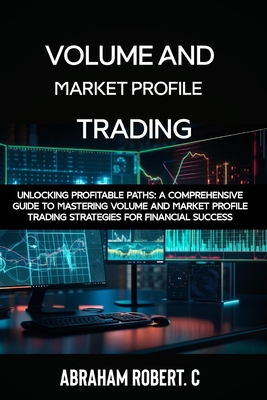 Volume and Market Profile Trading: Unlocking Profitable Paths: A Comprehensive Guide to Mastering Volume and Market Profile Trading Strategies for Financial Success(With Video Access)) - Robert C, Abraham