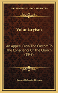 Voluntaryism: An Appeal from the Custom to the Conscience of the Church (1848)