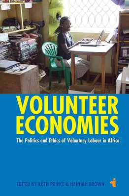 Volunteer Economies: The Politics and Ethics of Voluntary Labour in Africa - Prince, Ruth (Contributions by), and Brown, Hannah (Contributions by), and Kelly, Ann H (Contributions by)