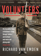 Volunteers: The Incredible Story of Kitchener's Army Through Soldiers' and Civilians' Own Words and Photographs