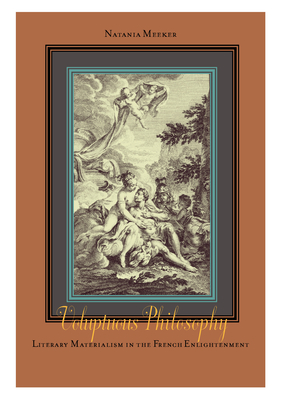 Voluptuous Philosophy: Literary Materialism in the French Enlightenment - Meeker, Natania