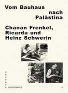 Vom Bauhaus Nach Palastina: Chanan Frenkel - Ricarda und Heinz Schwerin