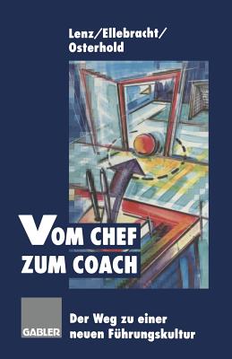 Vom Chef Zum Coach: Der Weg Zu Einer Neuen Fuhrungskultur - Lenz, Gerhard, and Ellebracht, Heiner, and Osterhold, Gisela