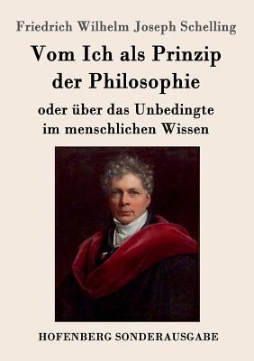 Vom Ich als Prinzip der Philosophie: oder ?ber das Unbedingte im menschlichen Wissen - Schelling, Friedrich Wilhelm Joseph