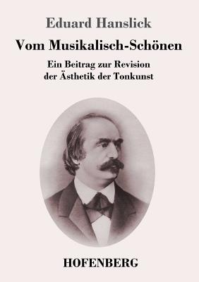 Vom Musikalisch-Schnen: Ein Beitrag zur Revision der sthetik der Tonkunst - Hanslick, Eduard