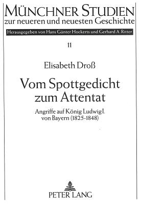 Vom Spottgedicht Zum Attentat: Angriffe Auf Koenig Ludwig I. Von Bayern (1825-1848) - Hockerts, Hans G?nter (Editor), and Dro?, Elisabeth