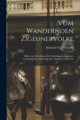 Vom Wandernden Zigeunervolke: Bilder Aus Dem Leben Der Siebenbrger Zigeuner; Geschichtliches, Ethnologisches, Sprache Und Poesie - Von Wlislocki, Heinrich