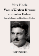 Vom Wei?en Kreuz Zur Roten Fahne: Jugend-, Kampf- Und Zuchthauserlebnisse