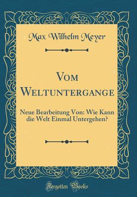 Vom Weltuntergange: Neue Bearbeitung Von: Wie Kann Die Welt Einmal Untergehen? (Classic Reprint) - Meyer, Max Wilhelm