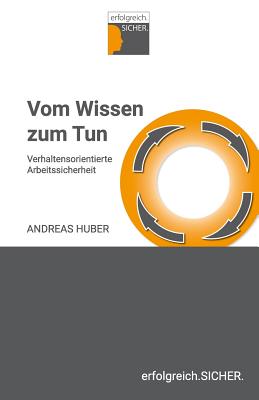 Vom Wissen zum Tun: Verhaltensorientierte Arbeitssicherheit - Huber, Andreas