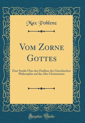 Vom Zorne Gottes: Eine Studie ber Den Einflusz Der Griechischen Philosophie Auf Das Alte Christentum (Classic Reprint) - Pohlenz, Max