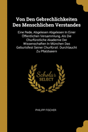 Von Den Gebrechlichkeiten Des Menschlichen Verstandes: Eine Rede, Abgelesen Abgelesen In Einer ffentlichen Versammlung, Als Die Churfrstliche Akademie Der Wissenschaften In Mnchen Das Geburtsfest Seiner Churfrstl. Durchlaucht Zu Pfalzbaiern