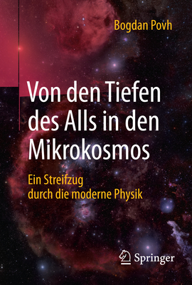 Von Den Tiefen Des Alls in Den Mikrokosmos: Ein Streifzug Durch Die Moderne Physik - Povh, Bogdan