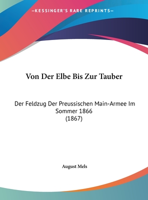 Von Der Elbe Bis Zur Tauber: Der Feldzug Der Preussischen Main-Armee Im Sommer 1866 (1867) - Mels, August