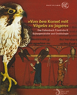 Von der Kunst Mit Vogeln Zu Jagen: Das Falkenbuch Friedrichs II: Kulturgeschichte Und Ornithologie