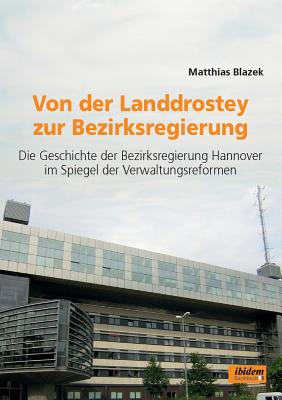 Von Der Landdrostey Zur Bezirksregierung. Die Geschichte Der Bezirksregierung Hannover Im Spiegel Der Verwaltungsreformen - Blazek, Matthias