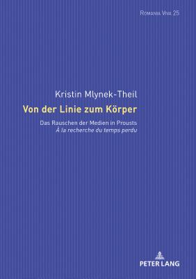 Von der Linie zum Koerper: Das Rauschen der Medien in Prousts ? la recherche du temps perdu - Felten, Uta, and Mlynek-Theil, Kristin