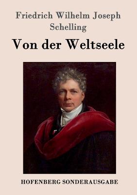 Von der Weltseele: Eine Hypothese der hhern Physik zur Erklrung des allgemeinen Organismus - Schelling, Friedrich Wilhelm Joseph