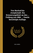 Von Nachod Bis Josephstadt. Ein Erinnerungsblatt an Den ... Feldzug Von 1866. ... Zweite Berichtigte Auflage.