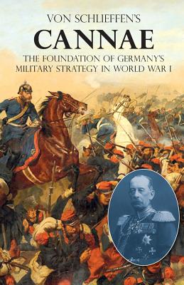 Von Schlieffen's "Cannae": The foundation of Germany's military strategy in World War I - Von Schlieffen, Count Alfred
