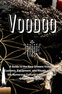 Voodoo: A Guide to the New Orleans Voodoo Customs, Equipment, and Rituals as well as the Numerous Cultural Influences that Shaped it Originally