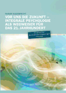 Vor uns die Zukunft: Integrale Psychologie als Wegweiser f?r das 21. Jahrhundert