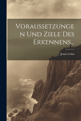 Voraussetzungen Und Ziele Des Erkennens... - Cohn, Jons