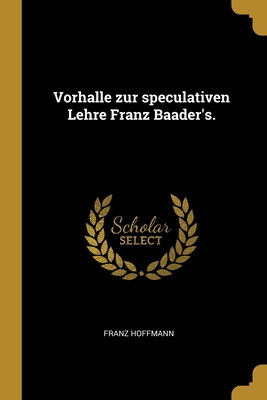 Vorhalle Zur Speculativen Lehre Franz Baader's. - Hoffmann, Franz