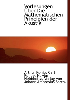 Vorlesungen Uber Die Mathematischen Principien Der Akustik - Knig, Arthur, and Runge, Carl, and Helmholtz, H Von