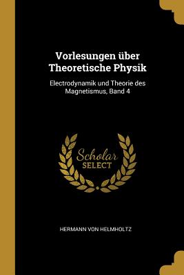 Vorlesungen Uber Theoretische Physik: Electrodynamik Und Theorie Des Magnetismus, Band 4 - Von Helmholtz, Hermann