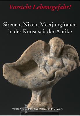 Vorsicht Lebensgefahr!: Sirenen, Nixen, Meerjungfrauen in Der Kunst Seit Der Antike - Kunze, Max (Editor)