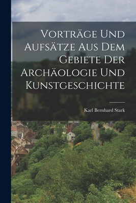 Vortrge und Aufstze aus dem Gebiete der Archologie und Kunstgeschichte - Stark, Karl Bernhard