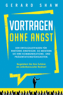 Vortragen ohne Angst: Der Erfolgsleitfaden fr Rhetorik-Einsteiger. So meistern Sie Ihre Kommunikations- und Prsentationsfhigkeiten. Begeistern Sie ab sofort Ihre Zuhrer als selbstbewusster Redner!