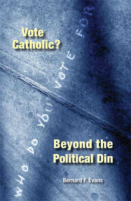 Vote Catholic?: Beyond the Political Din - Evans, Bernard F