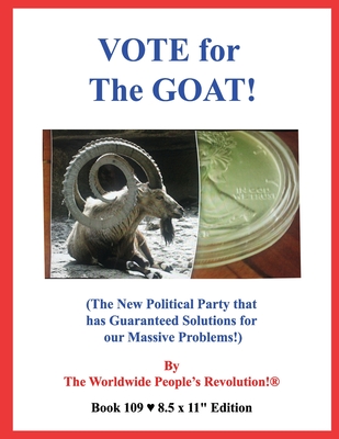 VOTE for The GOAT!: (The New Political Party that has Guaranteed Solutions for our Massive Problems!) - Revolution!, Worldwide People