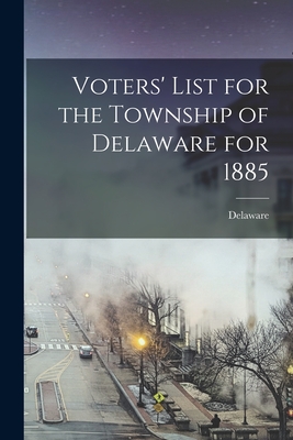 Voters' List for the Township of Delaware for 1885 [microform] - Delaware (Ont Township) (Creator)