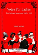 Votes For Ladies: The Suffrage Movement 1867 - 1918