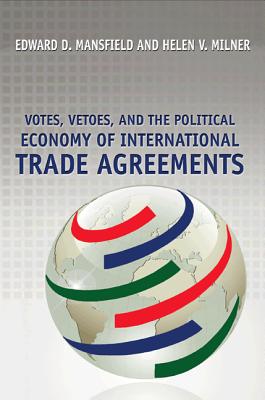Votes, Vetoes, and the Political Economy of International Trade Agreements - Mansfield, Edward D, and Milner, Helen V
