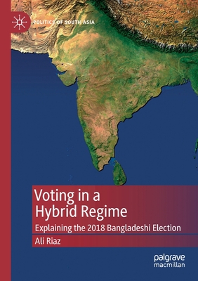 Voting in a Hybrid Regime: Explaining the 2018 Bangladeshi Election - Riaz, Ali