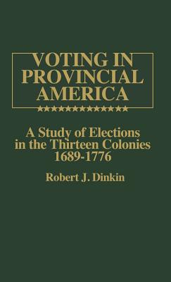 Voting in Provincial America: A Study of Elections in the Thirteen Colonies, 1689-1776 - Dinkin, Robert J, and Unknown