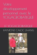 Votre d?veloppement personnel avec le YOGACROBATIQUE: Le Yogacrobatique