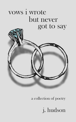 Vows I Wrote but Never Got to Say: A collection of poems about marriage and loss - Hudson, J