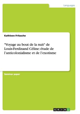 "Voyage au bout de la nuit" de Louis-Ferdinand C?line: ?tude de l'anticolonialisme et de l'exotisme - Fritzsche, Kathleen