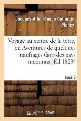 Voyage Au Centre de la Terre, Ou Aventures de Quelques Naufrags Dans Des Pays Inconnus. Tome 3 - Collin De Plancy, Jacques-Albin-Simon