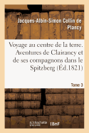 Voyage Au Centre de la Terre. Tome 3: Aventures de Clairancy Et de Ses Compagnons Dans Le Spitzberg, Au P?le Nord Et Des Pays Inconnus