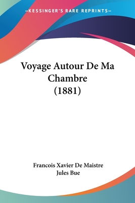 Voyage Autour De Ma Chambre (1881) - De Maistre, Francois Xavier, and Bue, Jules