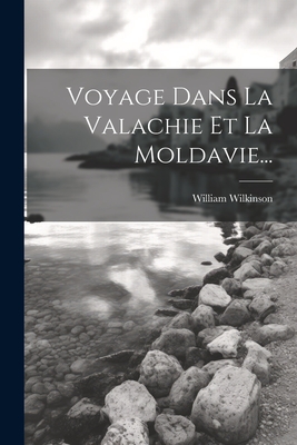 Voyage Dans La Valachie Et La Moldavie... - Wilkinson, William