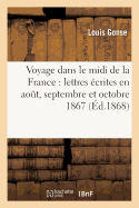 Voyage Dans Le MIDI de la France: Lettres crites En Aout, Septembre Et Octobre 1867