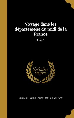 Voyage Dans Les Departemens Du MIDI de La France; Tome 1 - Millin, A L (Aubin Louis) 1759-1818 (Creator), and Clener, A