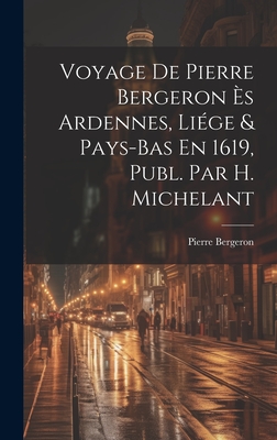 Voyage de Pierre Bergeron Es Ardennes, Liege & Pays-Bas En 1619, Publ. Par H. Michelant - Bergeron, Pierre